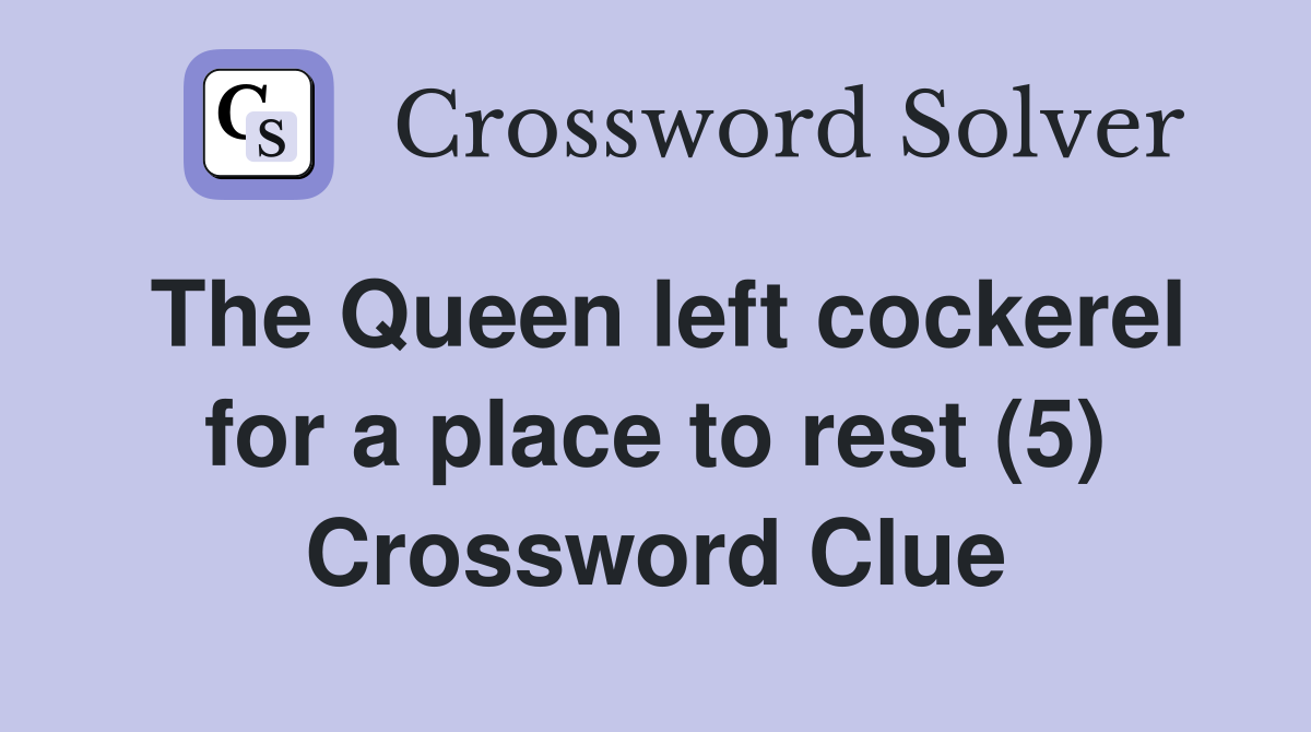 The Queen left cockerel for a place to rest (5) Crossword Clue