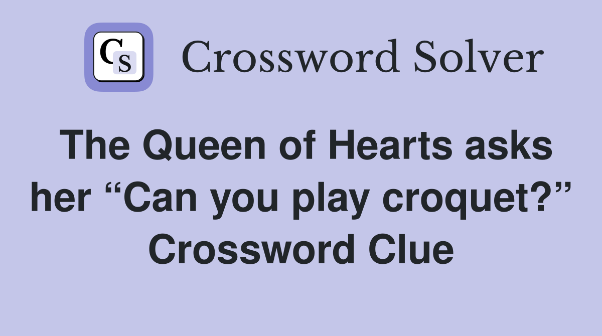 The Queen of Hearts asks her “Can you play croquet?” Crossword Clue