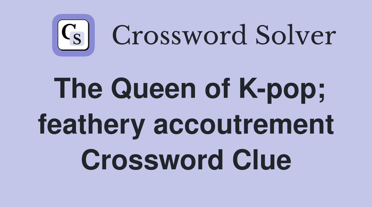 The Queen of K-pop; feathery accoutrement Crossword Clue