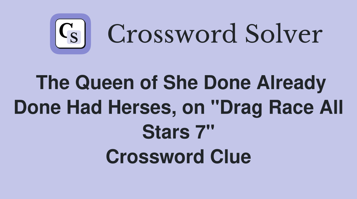 The Queen of She Done Already Done Had Herses, on "Drag Race All Stars 7" Crossword Clue