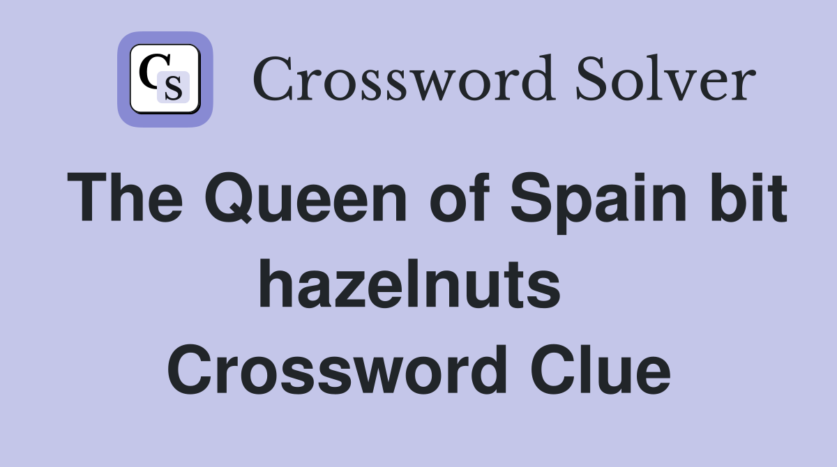 The Queen of Spain bit hazelnuts  Crossword Clue
