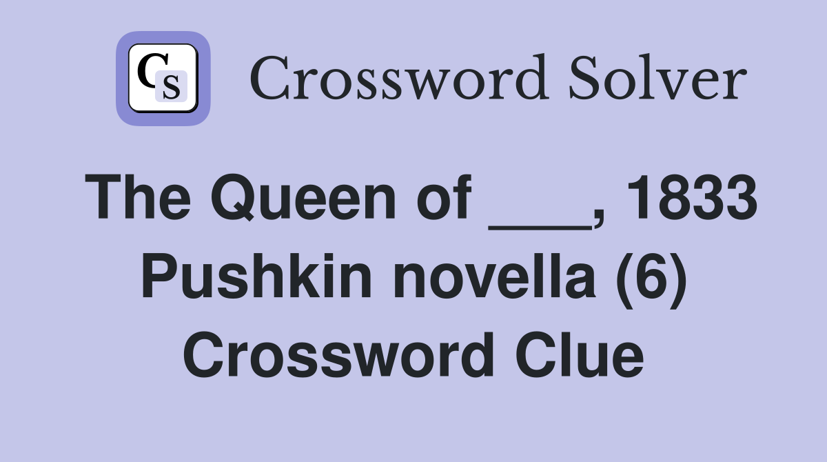 The Queen of ___, 1833 Pushkin novella (6) Crossword Clue