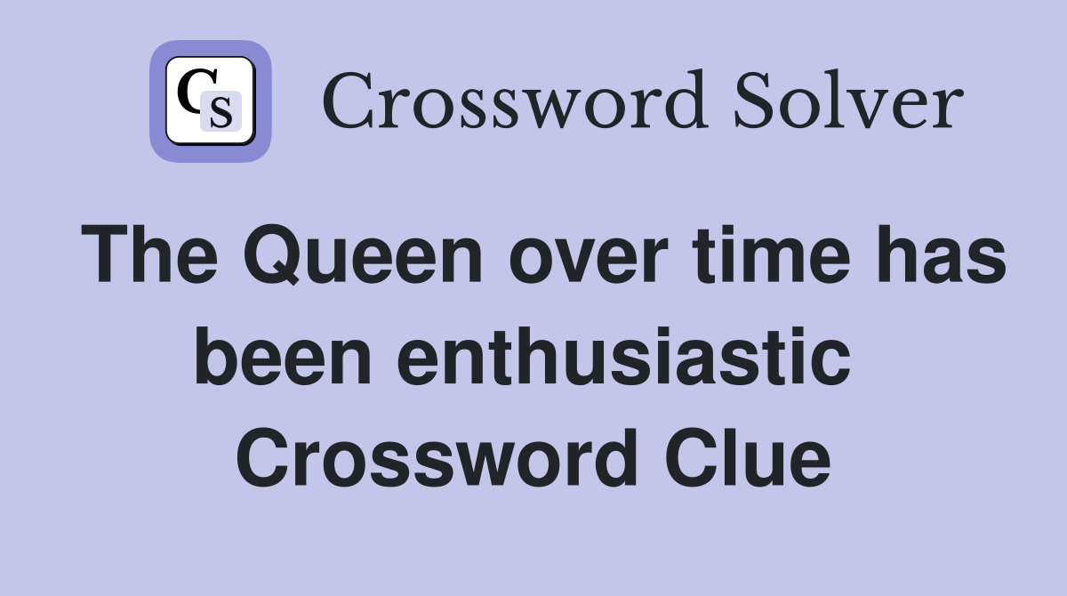 The Queen over time has been enthusiastic  Crossword Clue