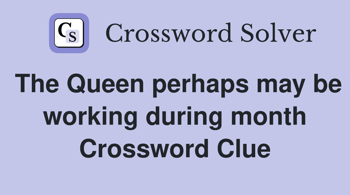 The Queen perhaps may be working during month Crossword Clue