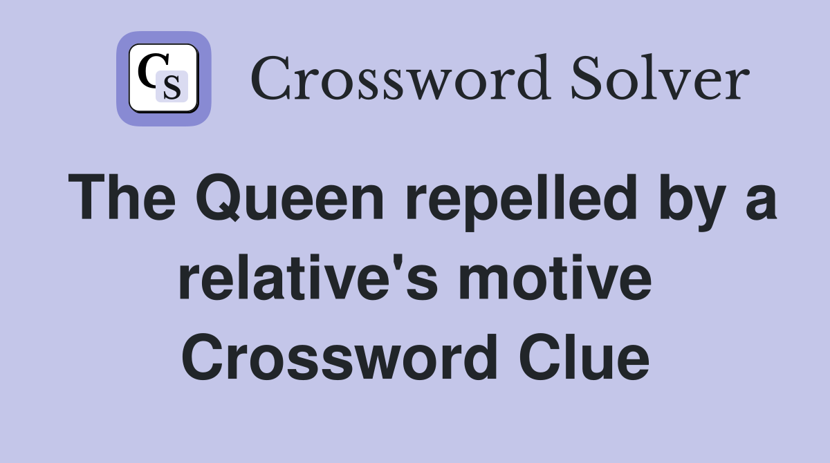 The Queen repelled by a relative's motive Crossword Clue