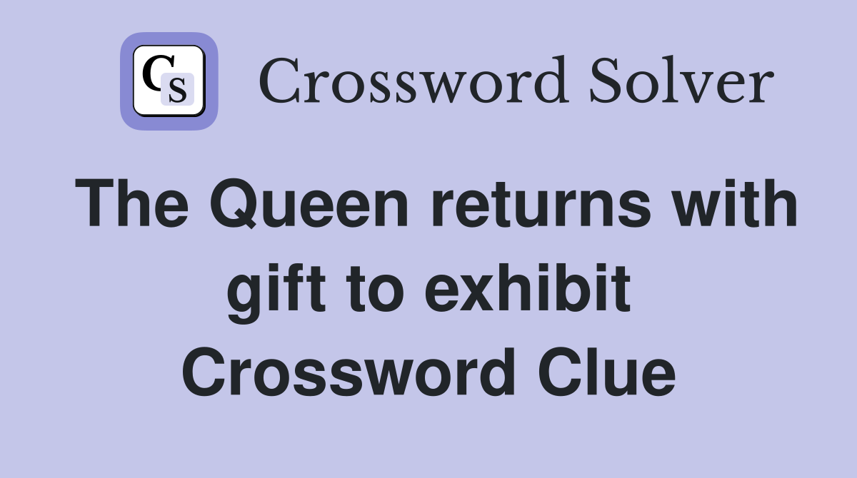 The Queen returns with gift to exhibit Crossword Clue
