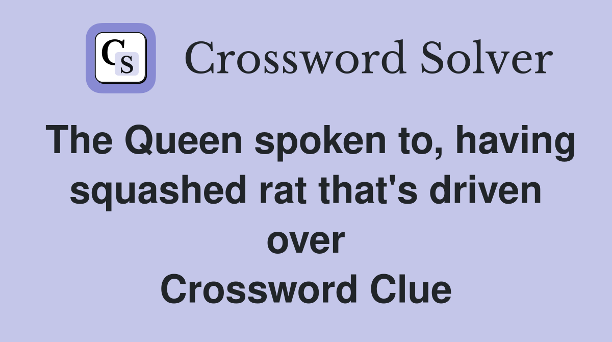 The Queen spoken to, having squashed rat that's driven over Crossword Clue