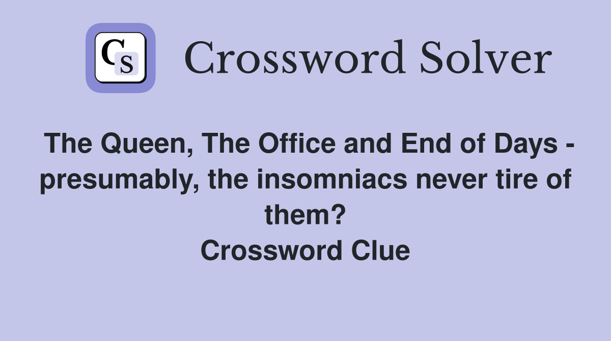 The Queen, The Office and End of Days - presumably, the insomniacs never tire of them? Crossword Clue