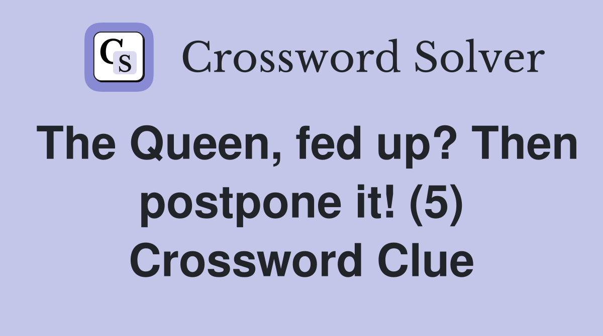The Queen, fed up? Then postpone it! (5) Crossword Clue