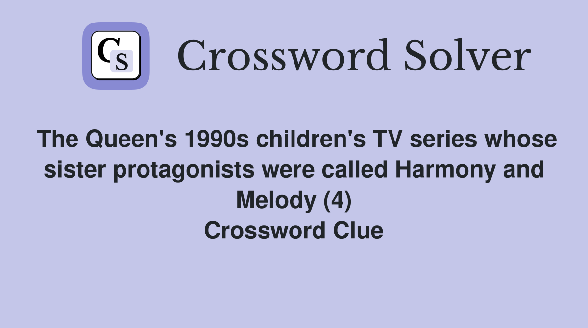 The Queen's 1990s children's TV series whose sister protagonists were called Harmony and Melody (4) Crossword Clue