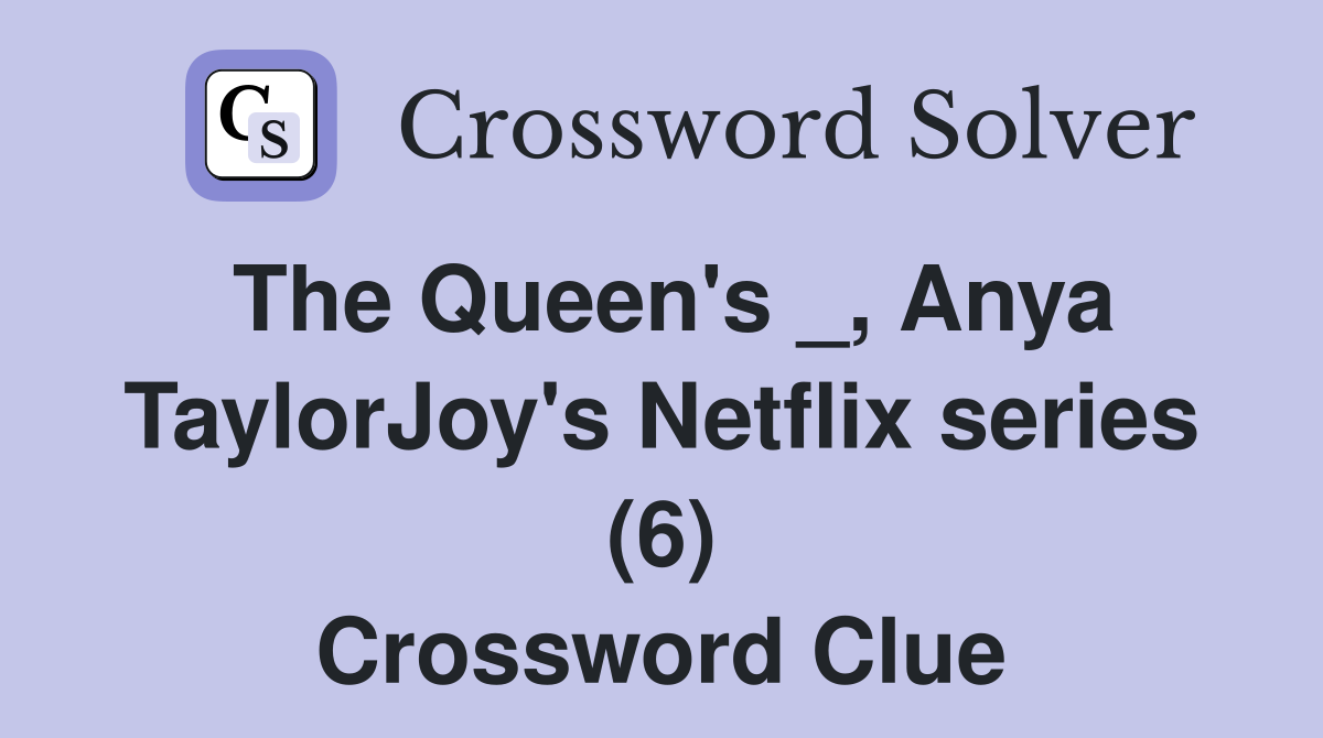 The Queen's _, Anya TaylorJoy's Netflix series (6) Crossword Clue