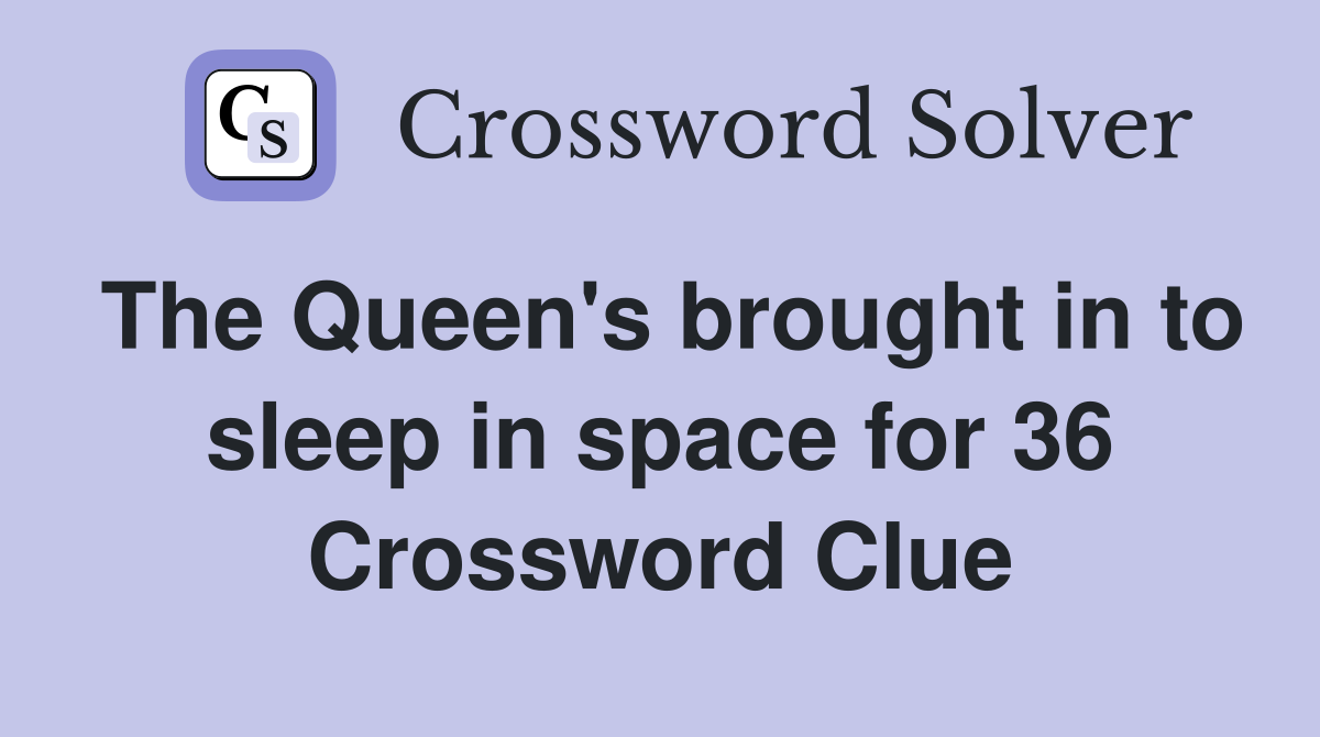The Queen's brought in to sleep in space for 36 Crossword Clue