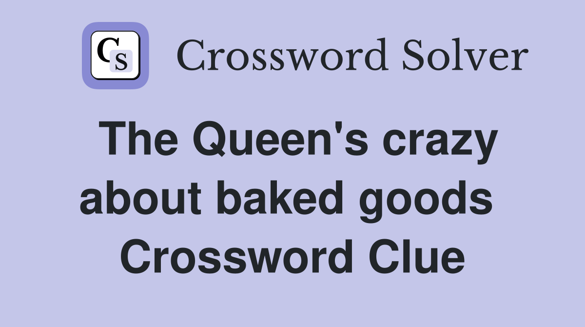 The Queen's crazy about baked goods  Crossword Clue