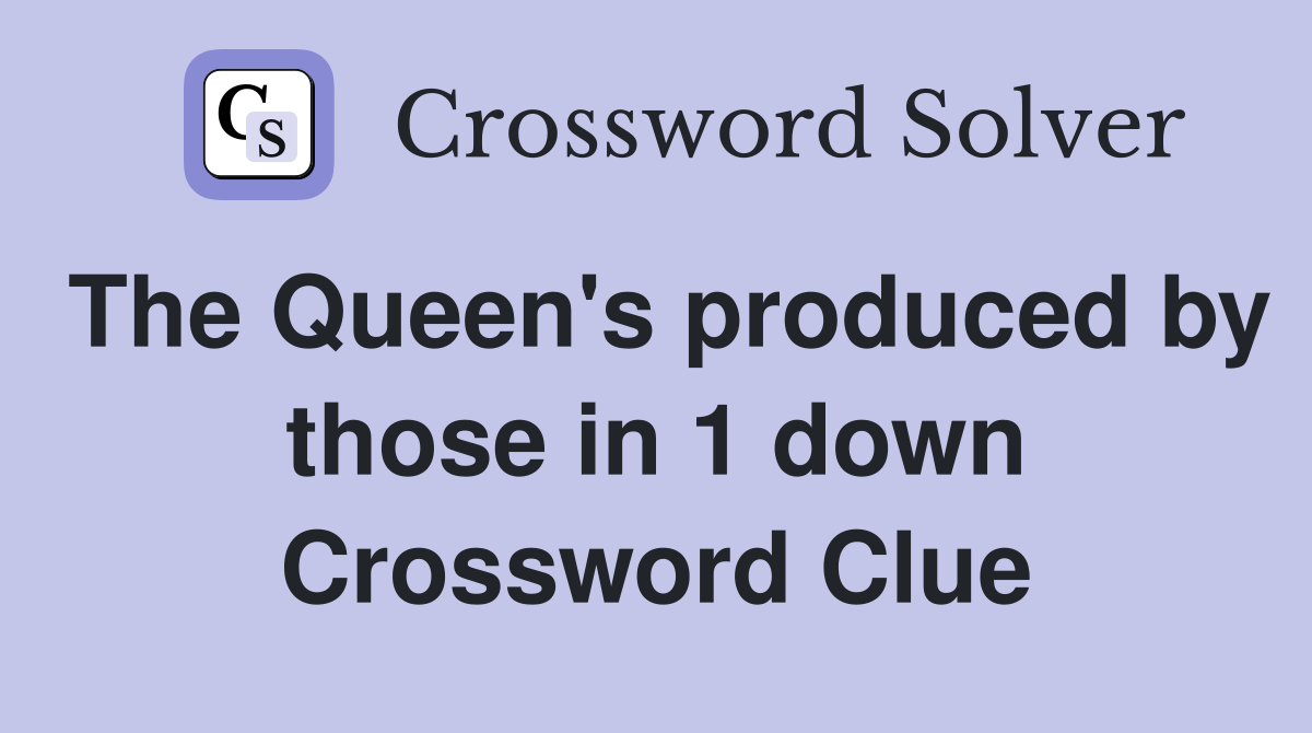The Queen's produced by those in 1 down Crossword Clue