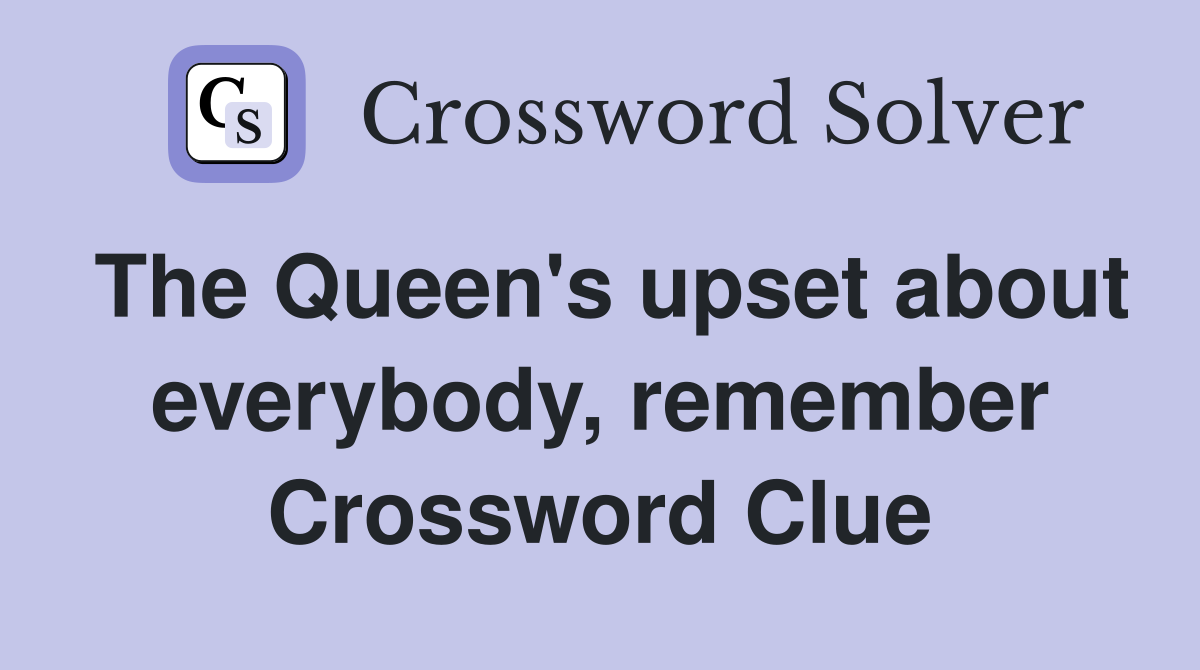The Queen's upset about everybody, remember Crossword Clue