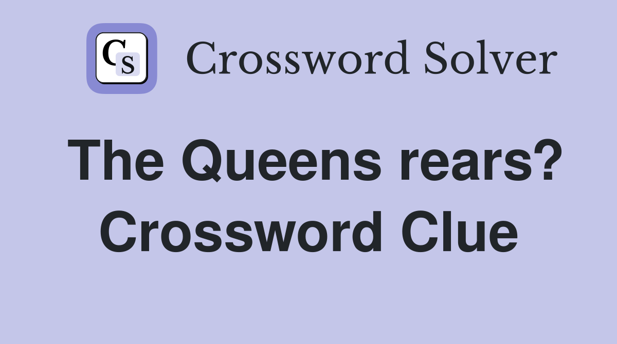 The Queens rears? Crossword Clue