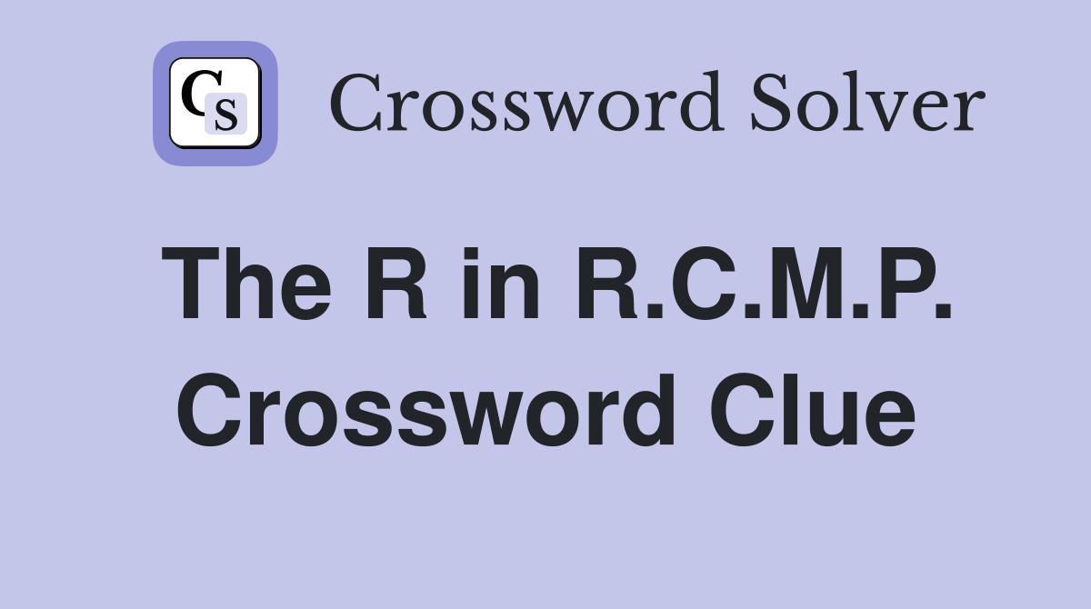 The R in R.C.M.P. Crossword Clue