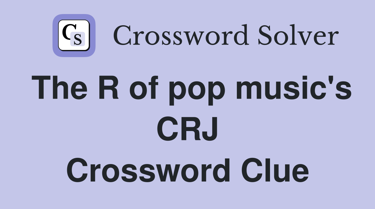 The R of pop music's CRJ Crossword Clue