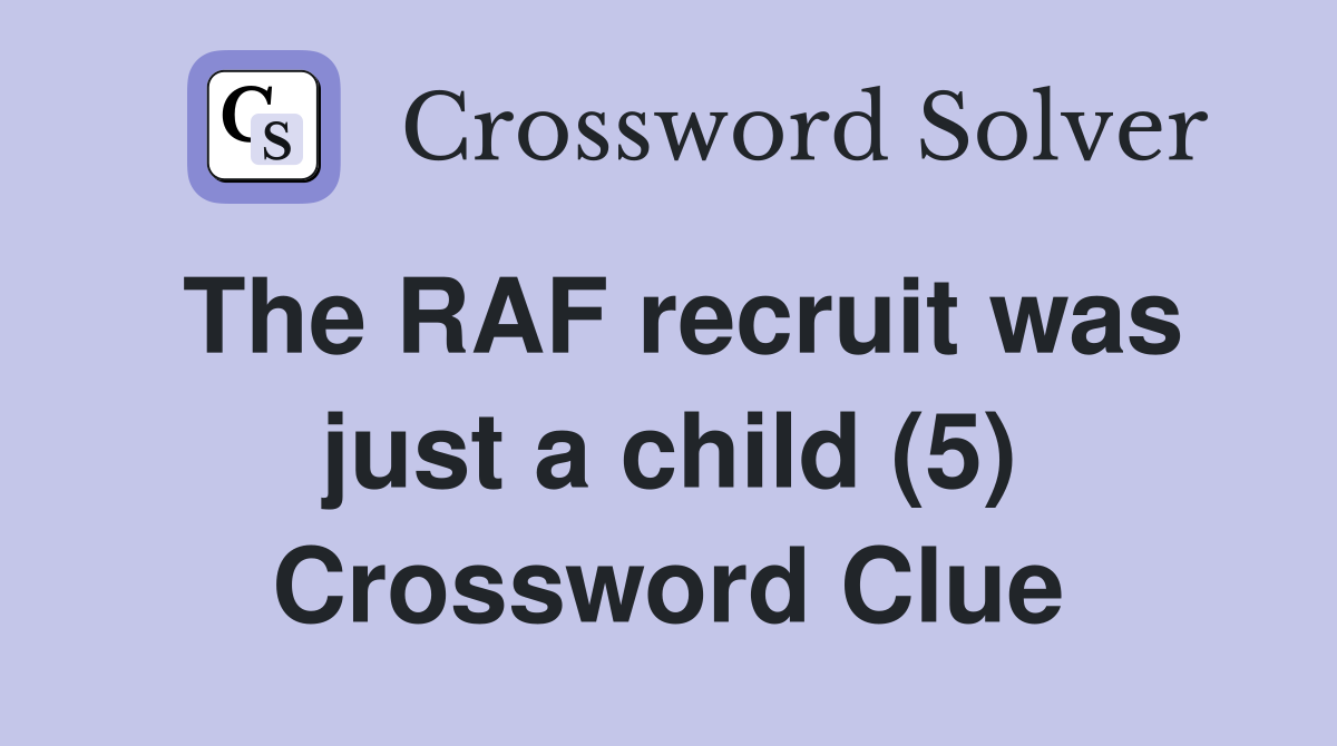 The RAF recruit was just a child (5) Crossword Clue