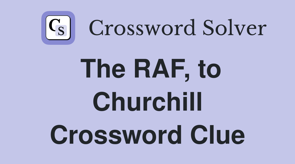 The RAF, to Churchill Crossword Clue