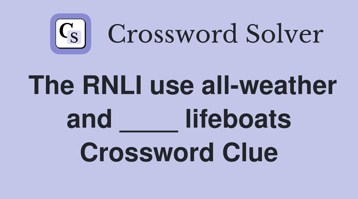 The RNLI use all-weather and ____ lifeboats Crossword Clue