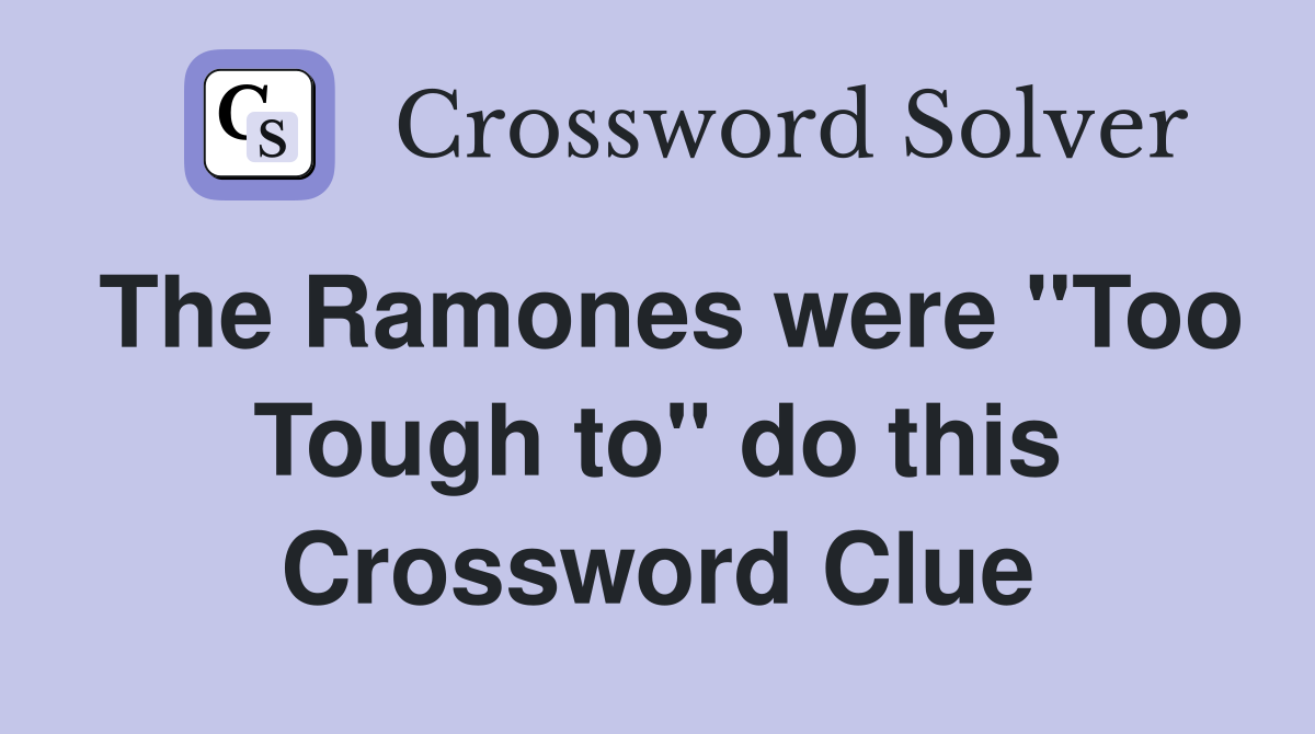 The Ramones were "Too Tough to" do this Crossword Clue