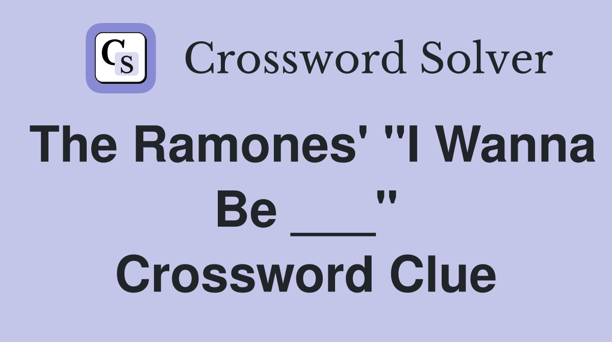 The Ramones' "I Wanna Be ___" Crossword Clue