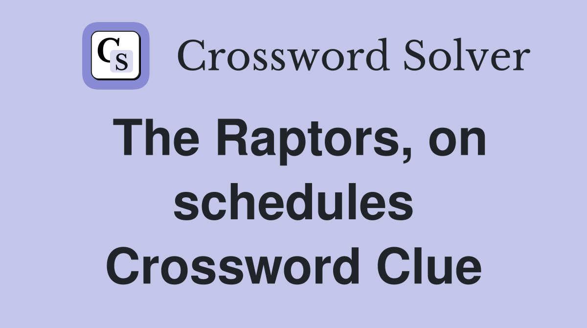 The Raptors, on schedules Crossword Clue