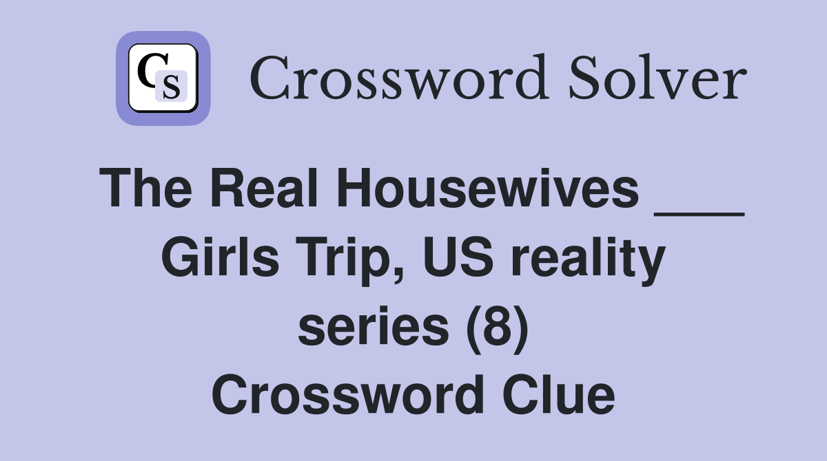 The Real Housewives ___ Girls Trip, US reality series (8) Crossword Clue