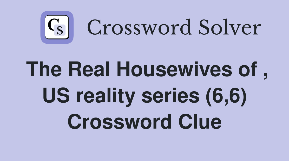 The Real Housewives of , US reality series (6,6) Crossword Clue