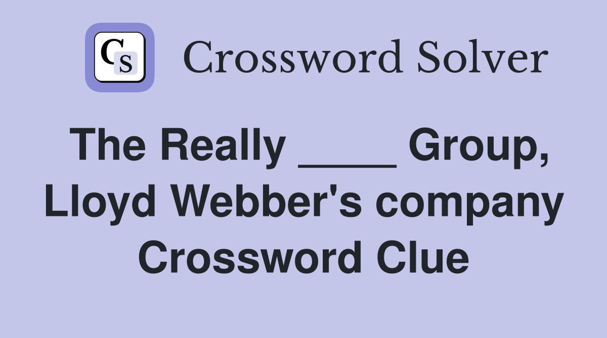 The Really ____ Group, Lloyd Webber's company Crossword Clue