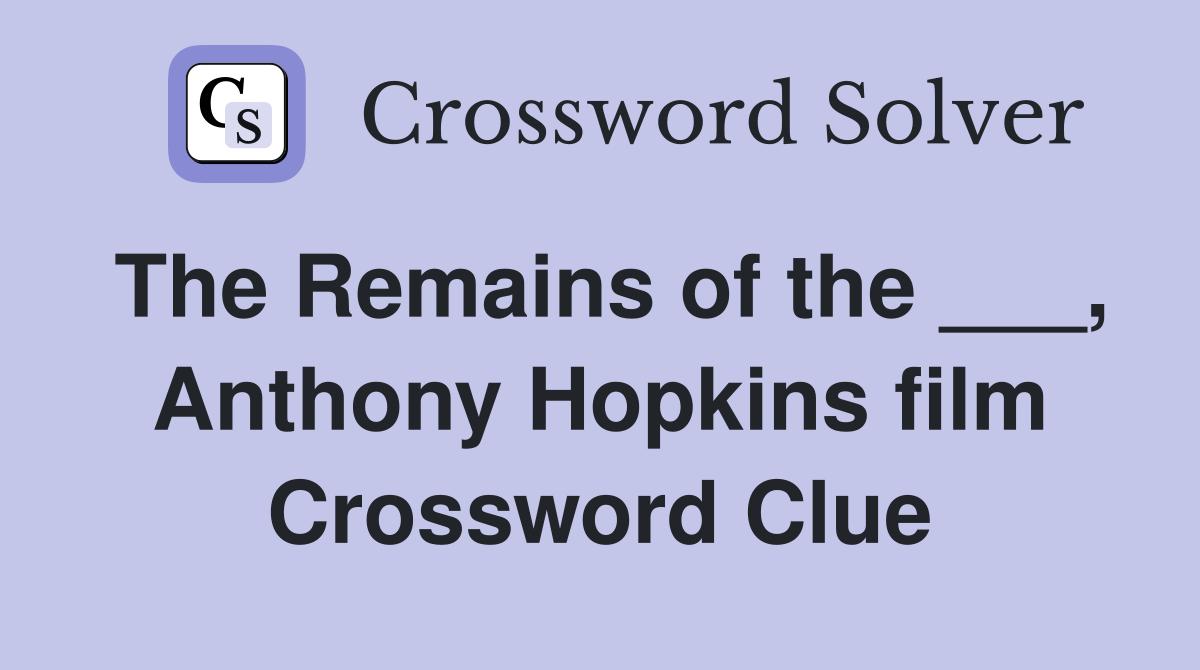 The Remains of the ___, Anthony Hopkins film Crossword Clue