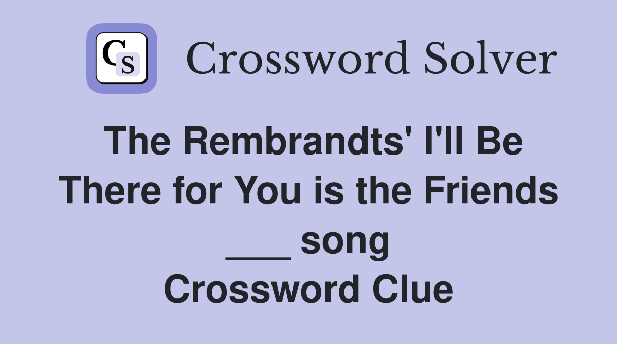 The Rembrandts' I'll Be There for You is the Friends ___ song Crossword Clue