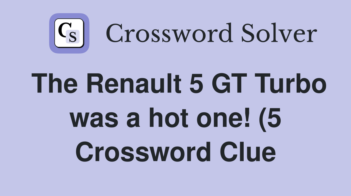 The Renault 5 GT Turbo was a hot one (5) Crossword Clue Answers The Renault 5 GT Turbo was a hot one (5) Crossword Clue Answers