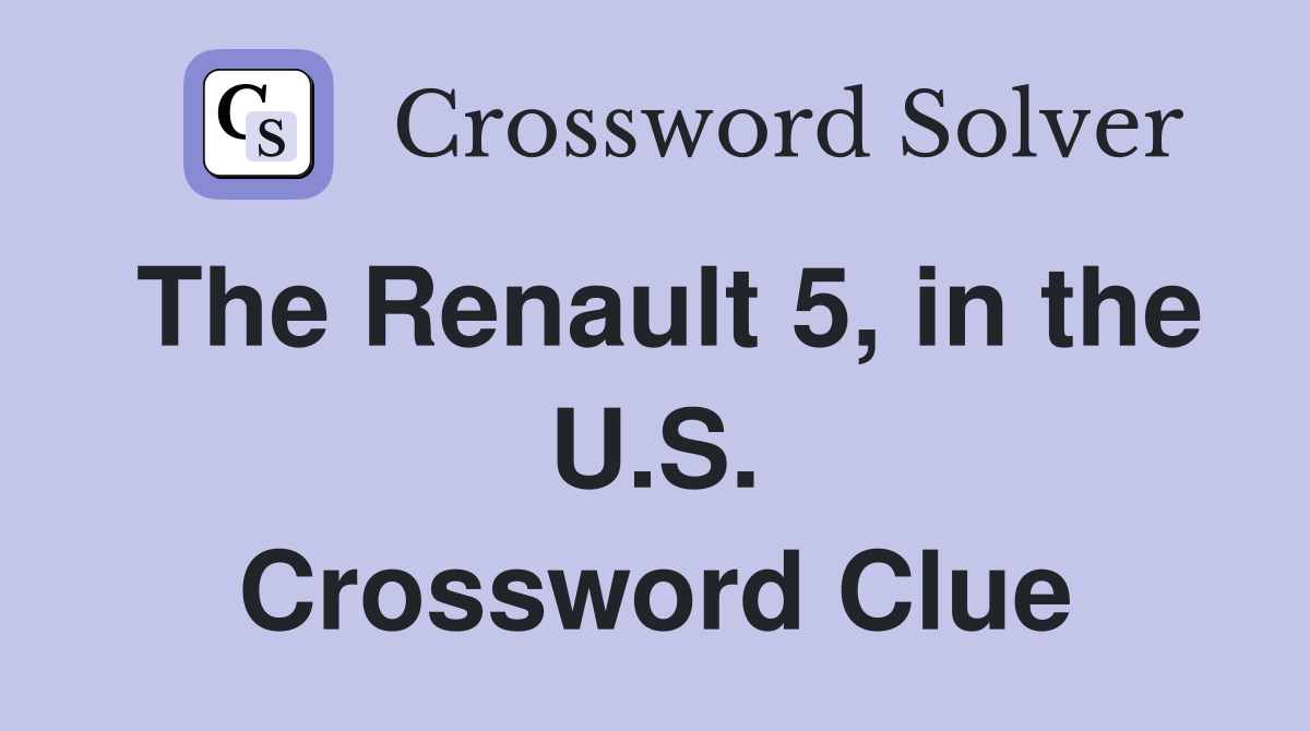 The Renault 5, in the U.S. Crossword Clue
