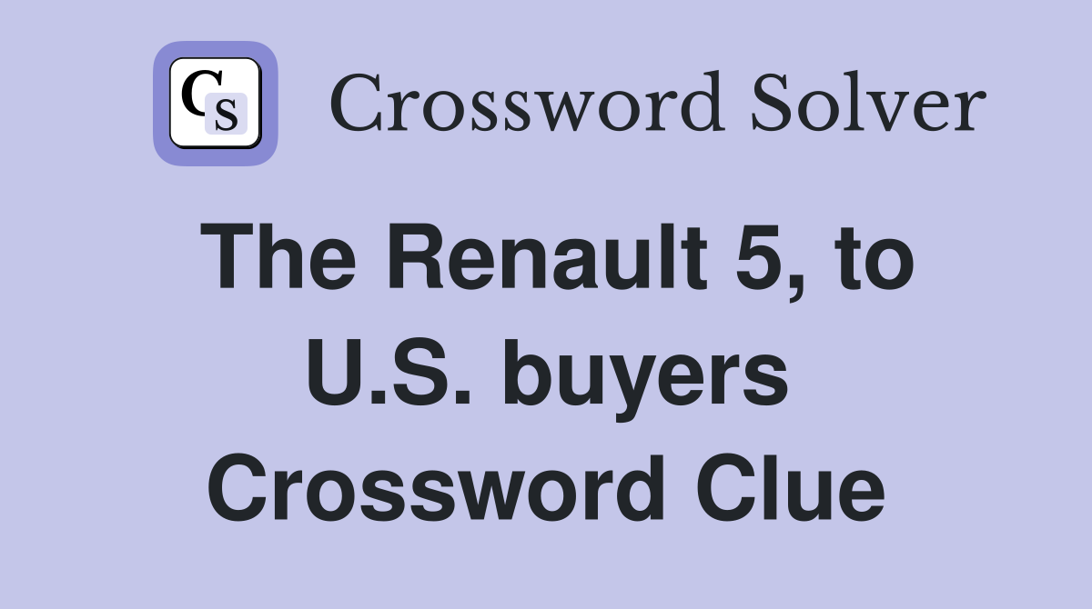 The Renault 5, to U.S. buyers Crossword Clue
