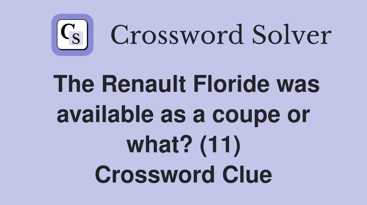 The Renault Floride was available as a coupe or what? (11) Crossword Clue