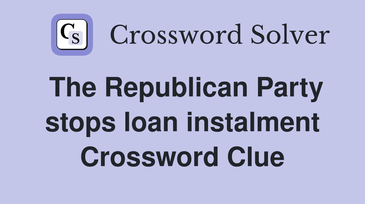 The Republican Party stops loan instalment Crossword Clue