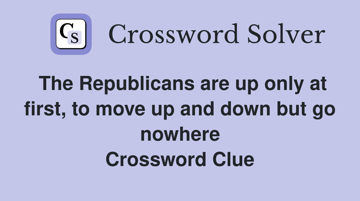 The Republicans are up only at first, to move up and down but go nowhere Crossword Clue