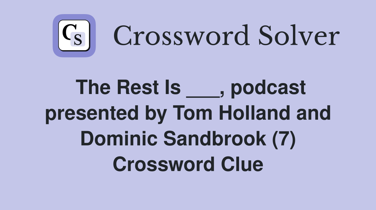 The Rest Is ___, podcast presented by Tom Holland and Dominic Sandbrook (7) Crossword Clue