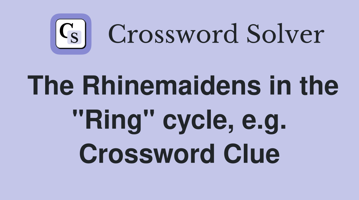 The Rhinemaidens in the "Ring" cycle, e.g. Crossword Clue