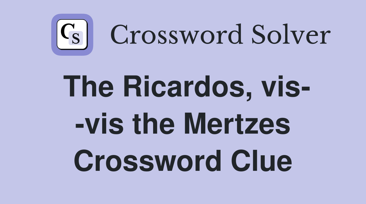 The Ricardos, vis- -vis the Mertzes Crossword Clue