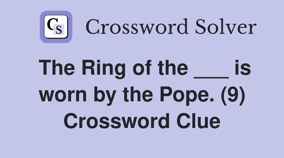 The Ring of the ___ is worn by the Pope. (9) Crossword Clue