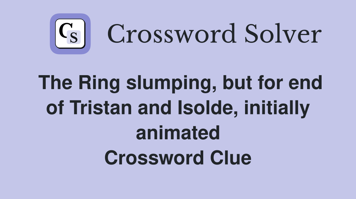 The Ring slumping, but for end of Tristan and Isolde, initially animated Crossword Clue