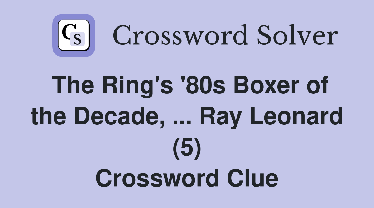 The Ring's '80s Boxer of the Decade, ... Ray Leonard (5) Crossword Clue