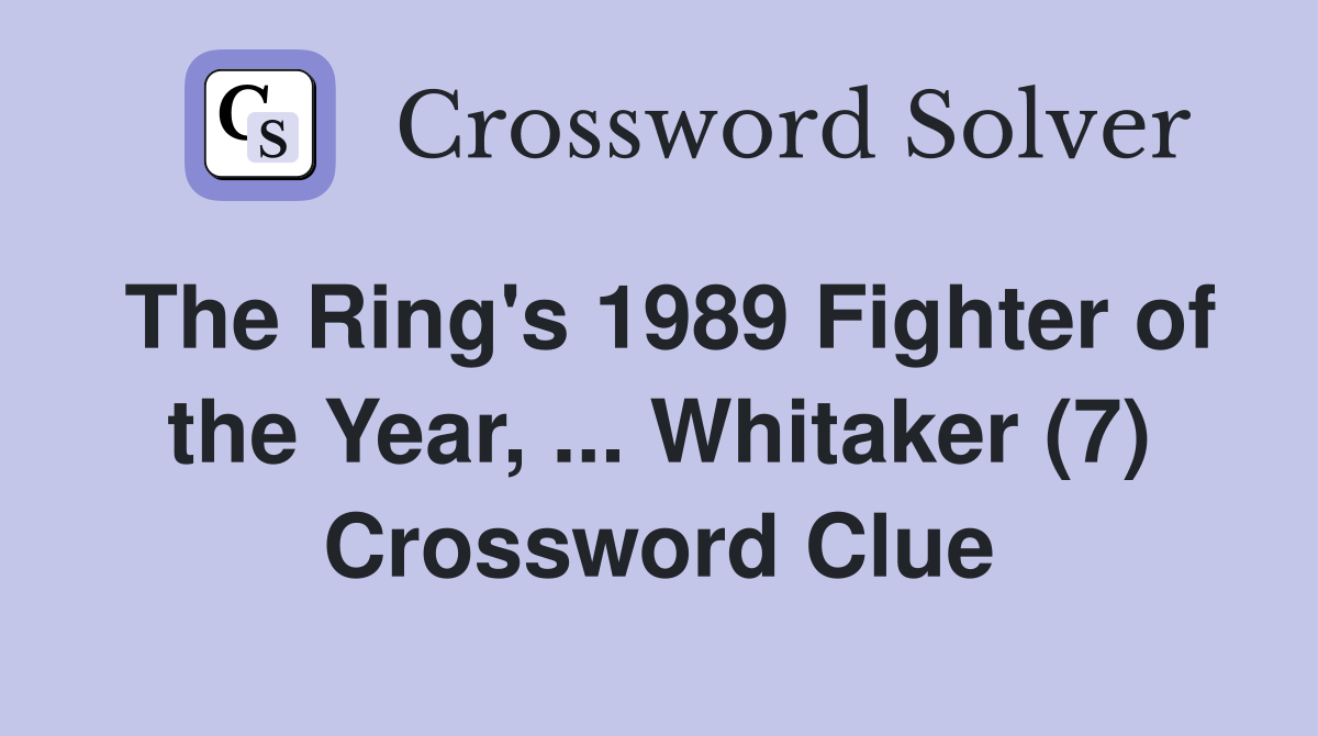The Ring's 1989 Fighter of the Year, ... Whitaker (7) Crossword Clue