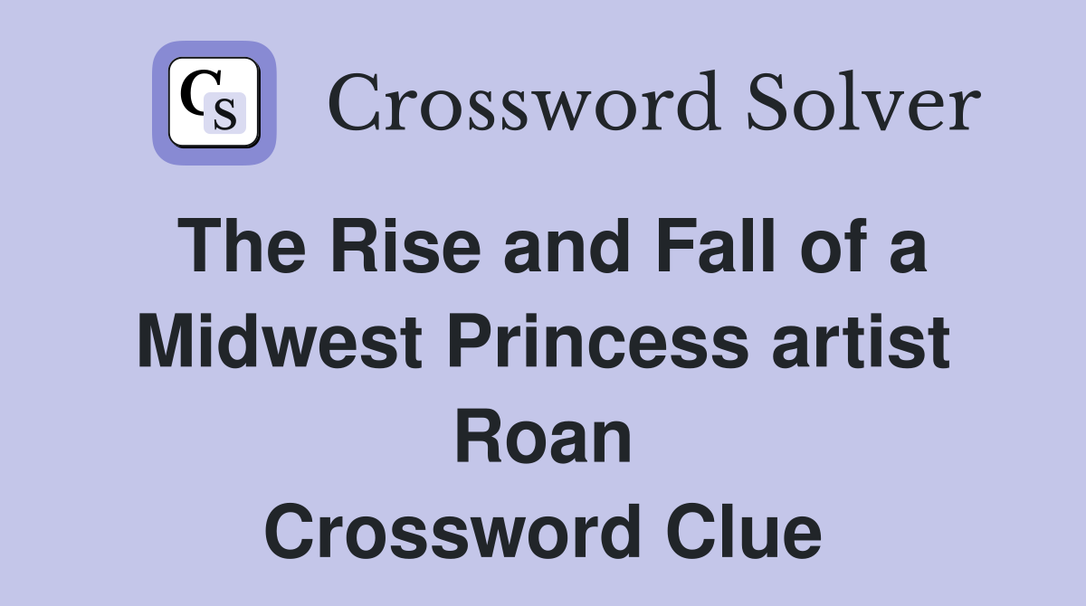 The Rise and Fall of a Midwest Princess artist Roan Crossword Clue