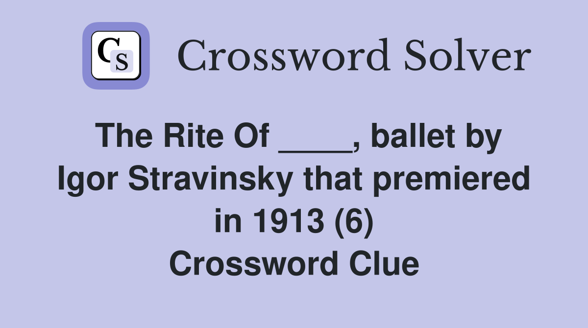 The Rite Of ____, ballet by Igor Stravinsky that premiered in 1913 (6) Crossword Clue