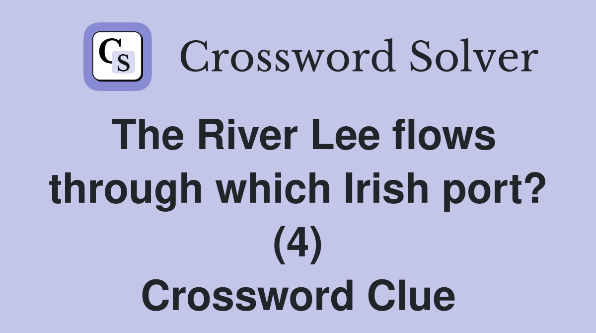 The River Lee flows through which Irish port? (4) Crossword Clue