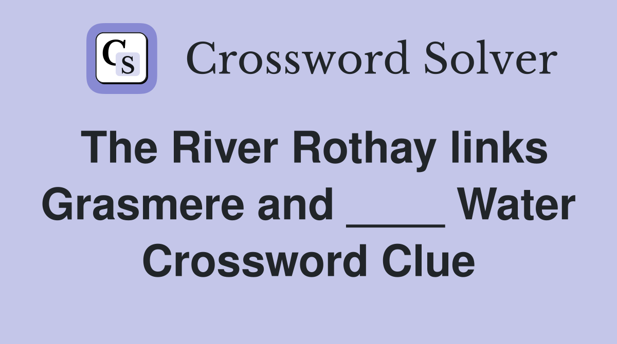The River Rothay links Grasmere and ____ Water Crossword Clue